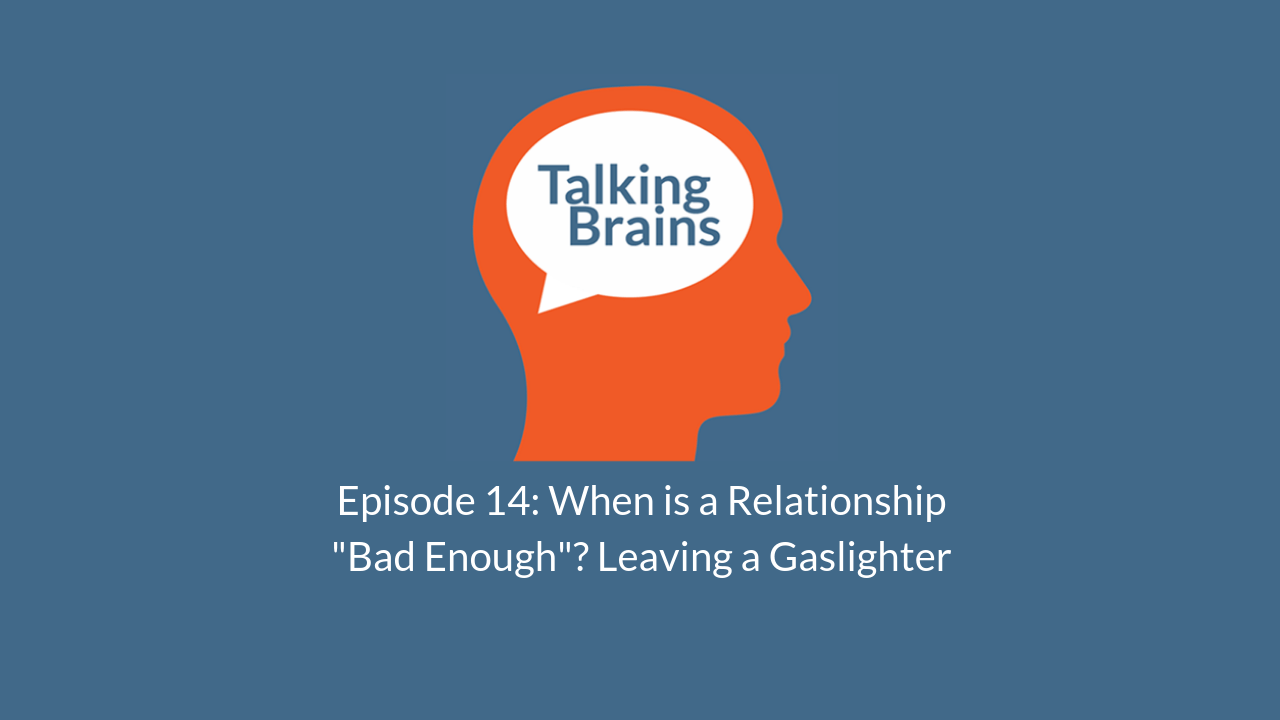 Talking Brains Podcast Ep 14- When is a Relationship Bad Enough: Leaving the Gaslighter-stephanie-sarkis