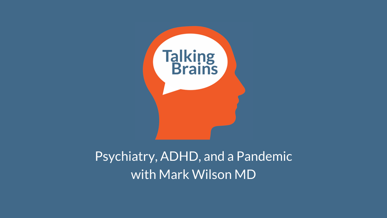 Talking Brains Podcast Ep 39- Psychiatry-ADHD-Pandemic-Mark Wilson